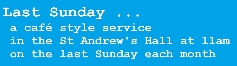 Last Sunday: cafe style worship on the last Sunday each month at 11am in the St Andrew's Hall